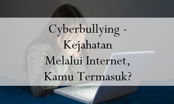 Cyberbullying – Kejahatan Melalui Internet, Kamu Termasuk?